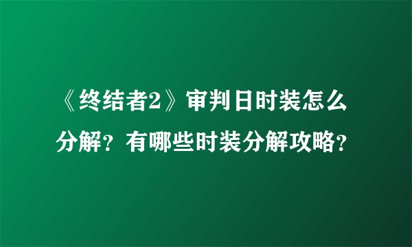 《终结者2》审判日时装怎么分解？有哪些时装分解攻略？