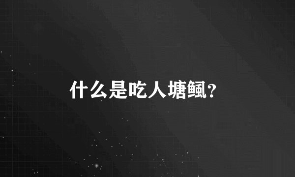 什么是吃人塘鲺？