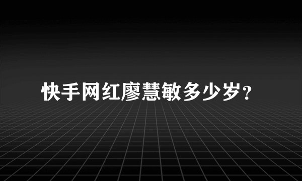 快手网红廖慧敏多少岁？