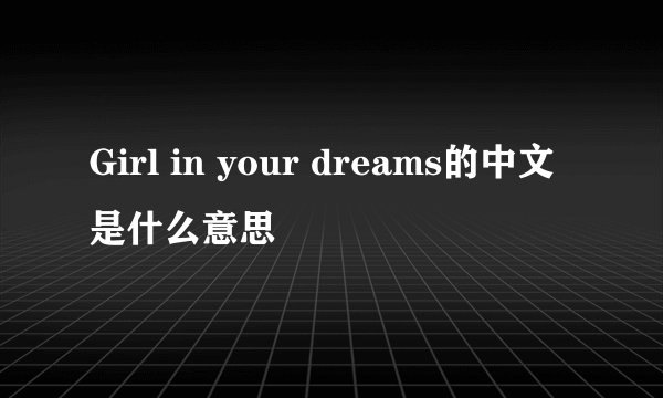 Girl in your dreams的中文是什么意思