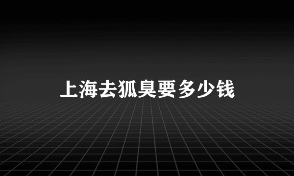 上海去狐臭要多少钱