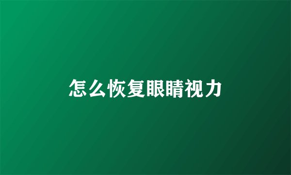 怎么恢复眼睛视力