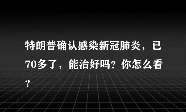 特朗普确认感染新冠肺炎，已70多了，能治好吗？你怎么看？