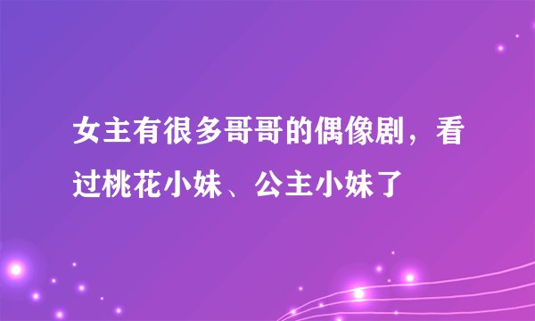女主有很多哥哥的偶像剧，看过桃花小妹、公主小妹了