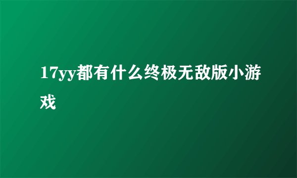 17yy都有什么终极无敌版小游戏