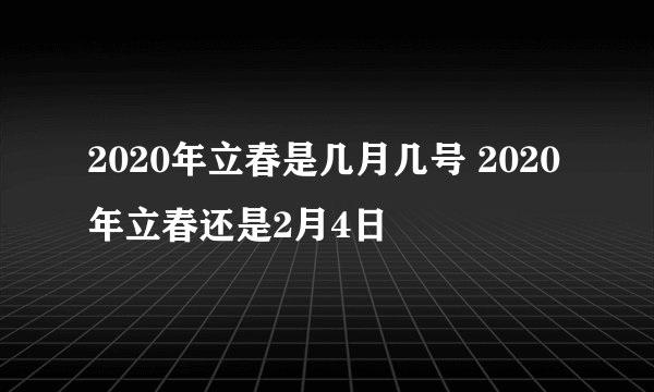 2020年立春是几月几号 2020年立春还是2月4日