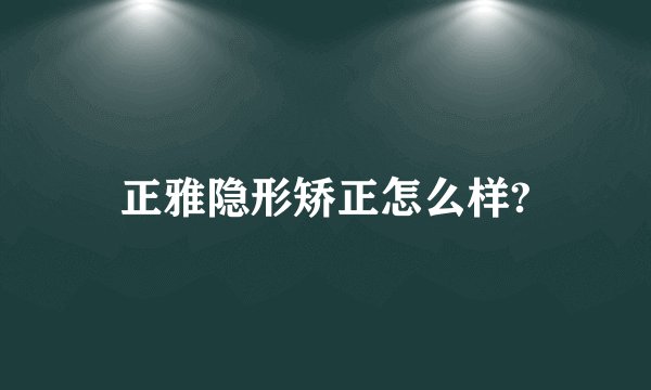 正雅隐形矫正怎么样?