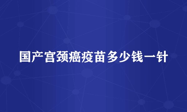 国产宫颈癌疫苗多少钱一针