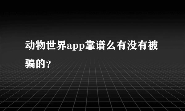 动物世界app靠谱么有没有被骗的？