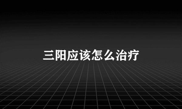 三阳应该怎么治疗