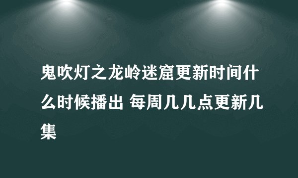 鬼吹灯之龙岭迷窟更新时间什么时候播出 每周几几点更新几集