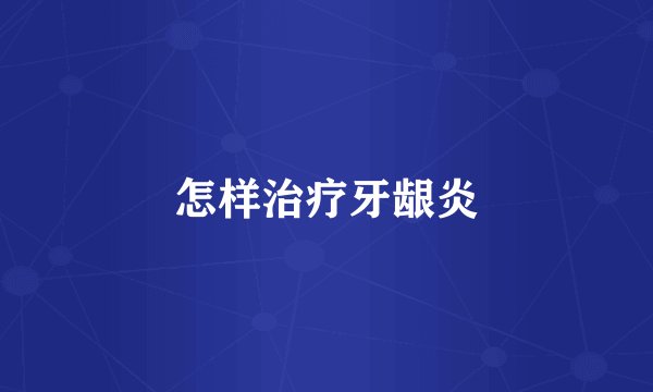 怎样治疗牙龈炎