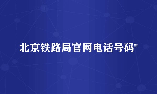 北京铁路局官网电话号码