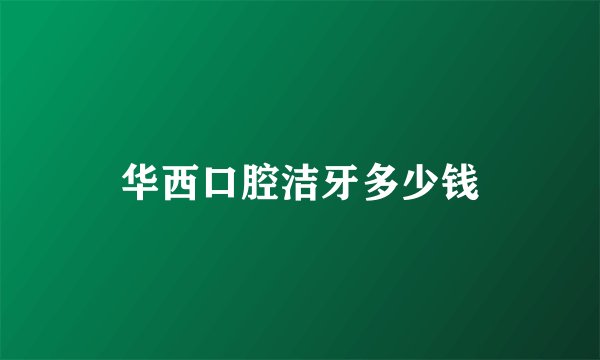 华西口腔洁牙多少钱