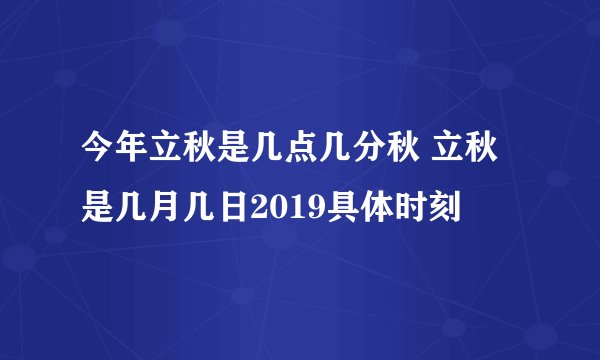 今年立秋是几点几分秋 立秋是几月几日2019具体时刻