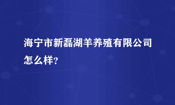 海宁市新磊湖羊养殖有限公司怎么样？