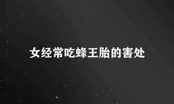 女经常吃蜂王胎的害处