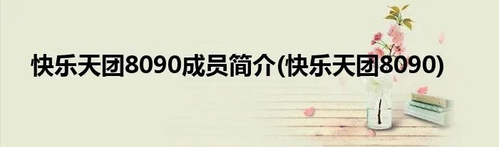 快乐天团8090成员简介(快乐天团8090)