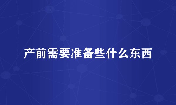 产前需要准备些什么东西