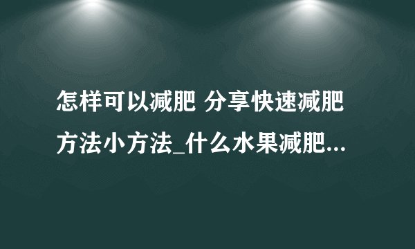 怎样可以减肥 分享快速减肥方法小方法_什么水果减肥最快呢_减肥又快又有效只要做到8件事