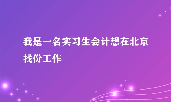 我是一名实习生会计想在北京找份工作