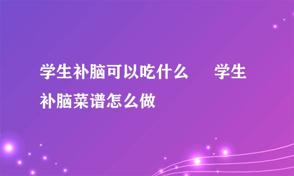 学生补脑可以吃什么     学生补脑菜谱怎么做