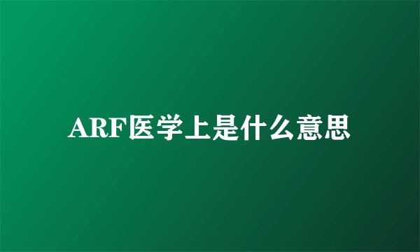 ARF医学上是什么意思