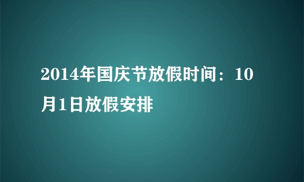 2014年国庆节放假时间：10月1日放假安排