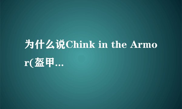 为什么说Chink in the Armor(盔甲的缝隙)」是一种贬低中国人的言词?我英语不好,看不出来啊!有典故吗?