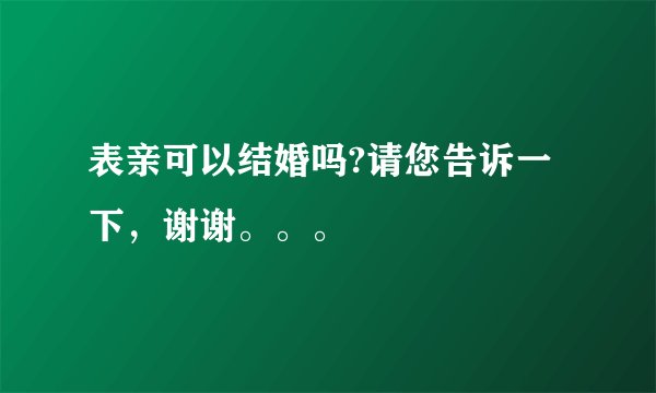 表亲可以结婚吗?请您告诉一下，谢谢。。。