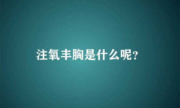 注氧丰胸是什么呢？