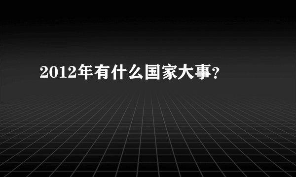 2012年有什么国家大事？