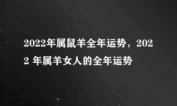 2022年属鼠羊全年运势，2022 年属羊女人的全年运势