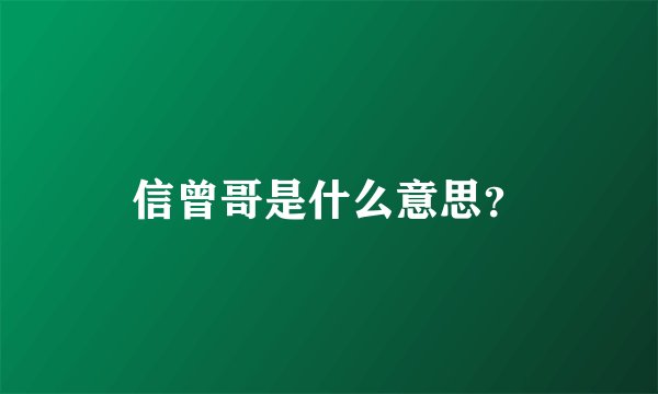 信曾哥是什么意思？