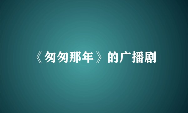 《匆匆那年》的广播剧