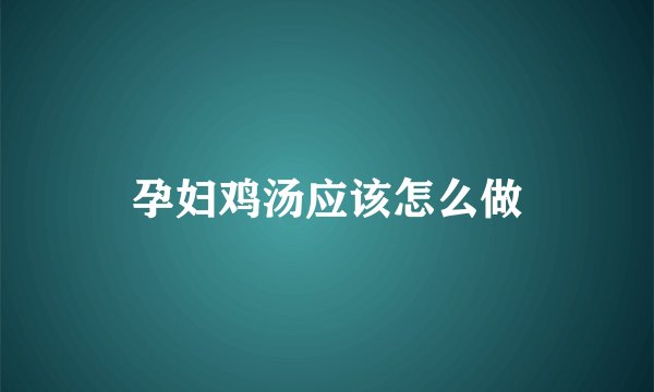 孕妇鸡汤应该怎么做