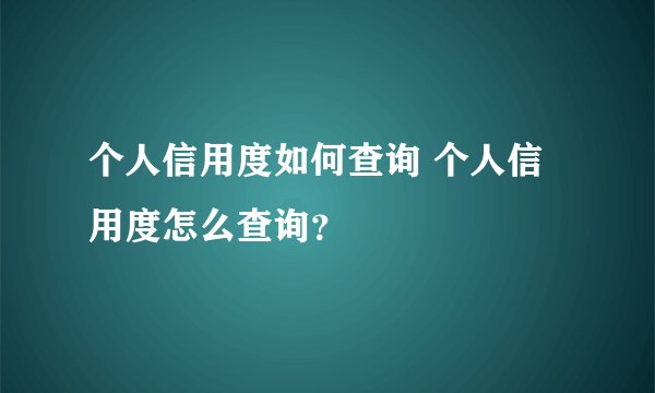 个人信用度如何查询 个人信用度怎么查询？