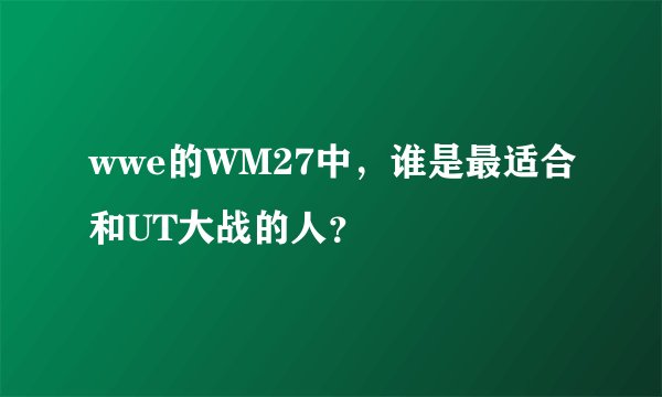 wwe的WM27中，谁是最适合和UT大战的人？