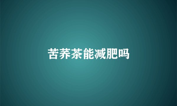 苦荞茶能减肥吗