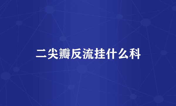 二尖瓣反流挂什么科