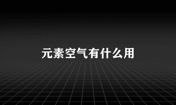 元素空气有什么用