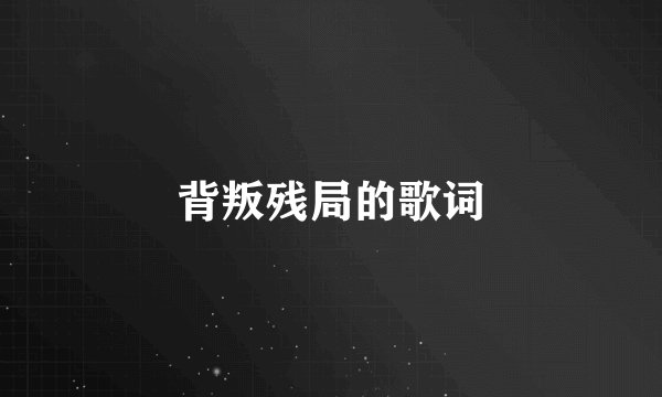 背叛残局的歌词