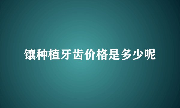 镶种植牙齿价格是多少呢