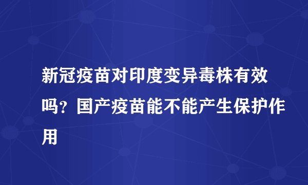 新冠疫苗对印度变异毒株有效吗？国产疫苗能不能产生保护作用