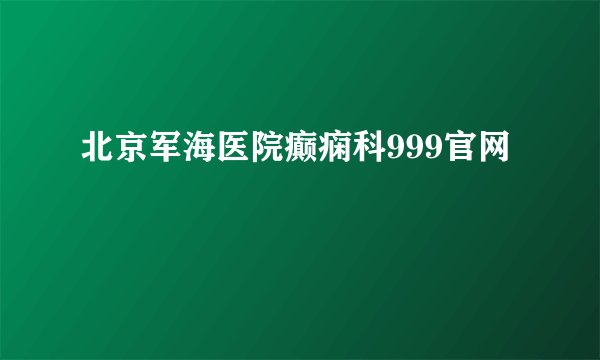 北京军海医院癫痫科999官网