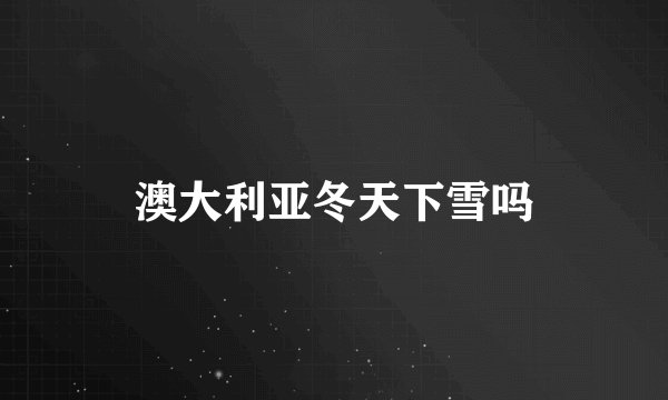 澳大利亚冬天下雪吗