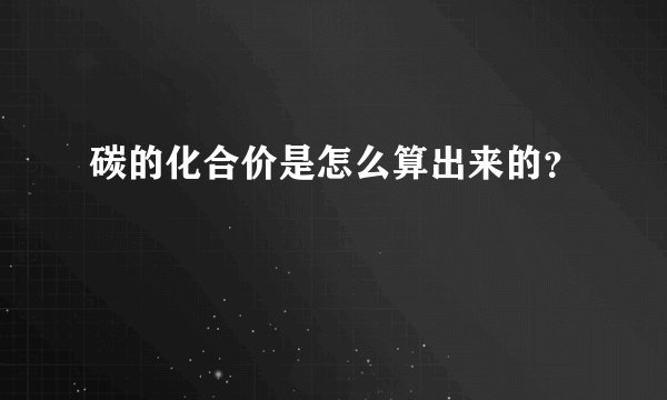 碳的化合价是怎么算出来的？
