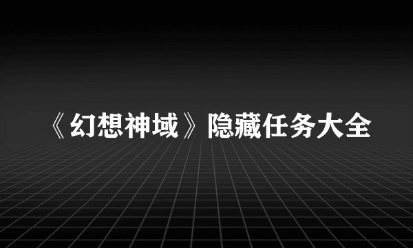 《幻想神域》隐藏任务大全