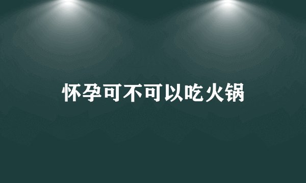 怀孕可不可以吃火锅