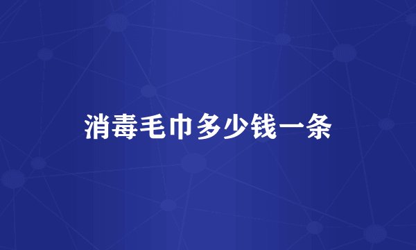 消毒毛巾多少钱一条